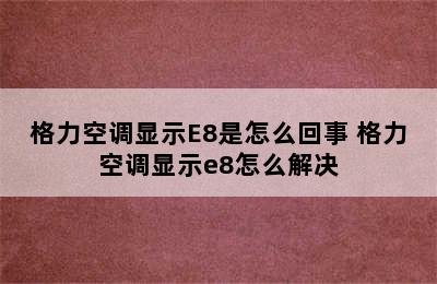 格力空调显示E8是怎么回事 格力空调显示e8怎么解决